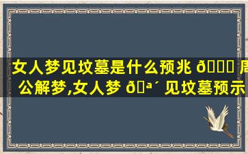 女人梦见坟墓是什么预兆 🐟 周公解梦,女人梦 🪴 见坟墓预示将来会发生什么